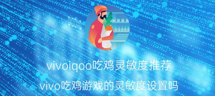 vivoiqoo吃鸡灵敏度推荐 vivo吃鸡游戏的灵敏度设置吗